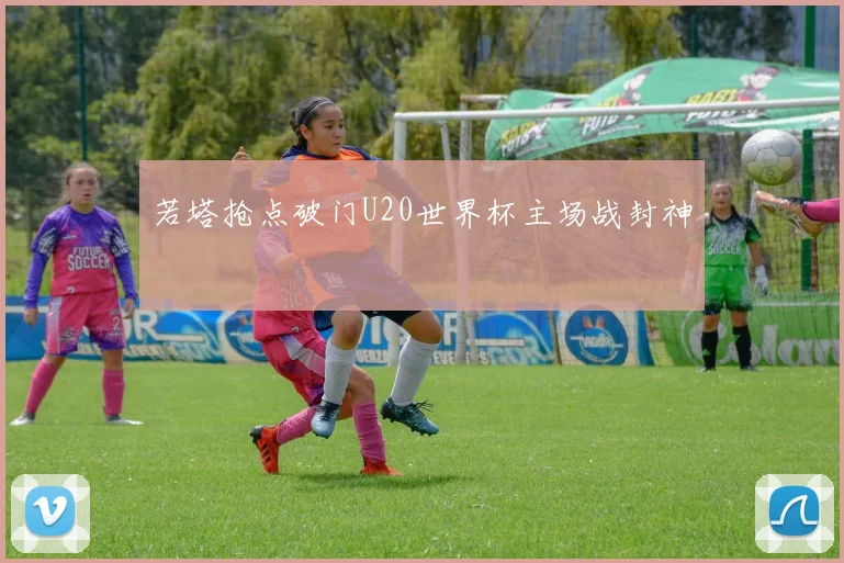 若塔抢点破门U20世界杯主场战封神