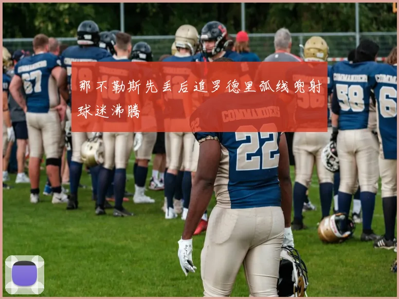 那不勒斯先丢后追罗德里弧线兜射球迷沸腾