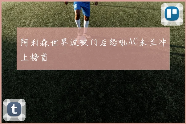 阿利森世界波破门后怒吼AC米兰冲上榜首