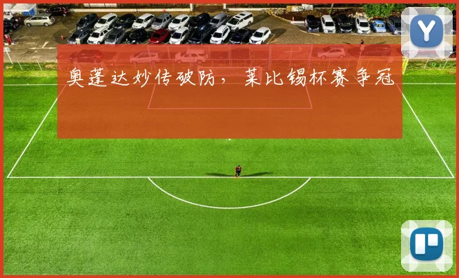 奥蓬达妙传破防,莱比锡杯赛争冠