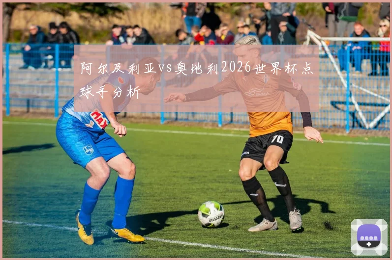 阿尔及利亚vs奥地利2026世界杯点球手分析