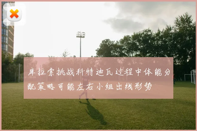 库拉索挑战科特迪瓦过程中体能分配策略可能左右小组出线形势