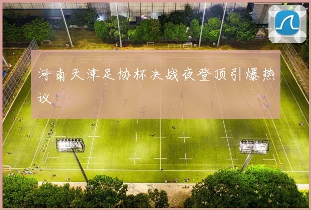 河南天津足协杯决战夜登顶引爆热议