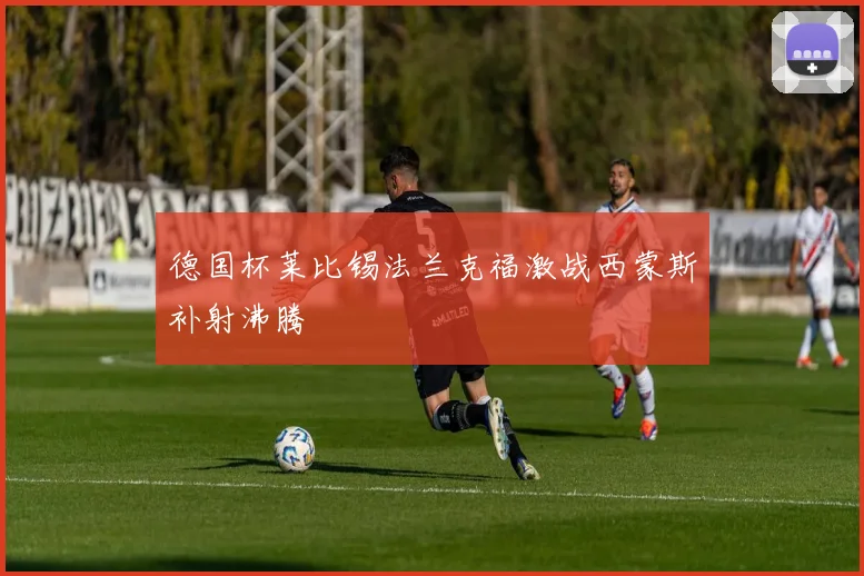 德国杯莱比锡法兰克福激战西蒙斯补射沸腾