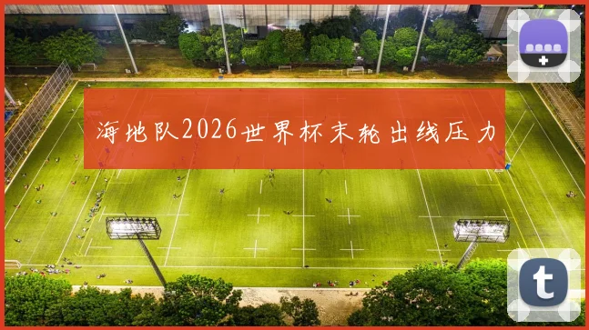 海地队2026世界杯末轮出线压力