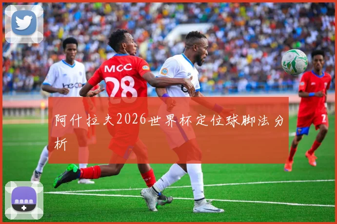 阿什拉夫2026世界杯定位球脚法分析