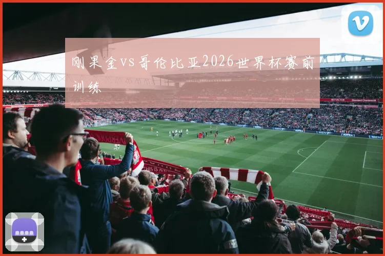 刚果金vs哥伦比亚2026世界杯赛前训练