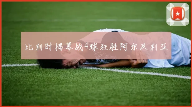 比利时揭幕战4球狂胜阿尔及利亚