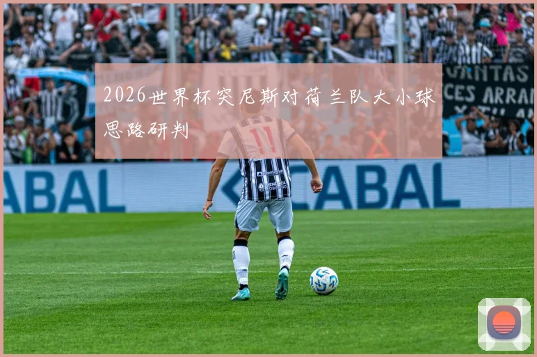 2026世界杯突尼斯对荷兰队大小球思路研判