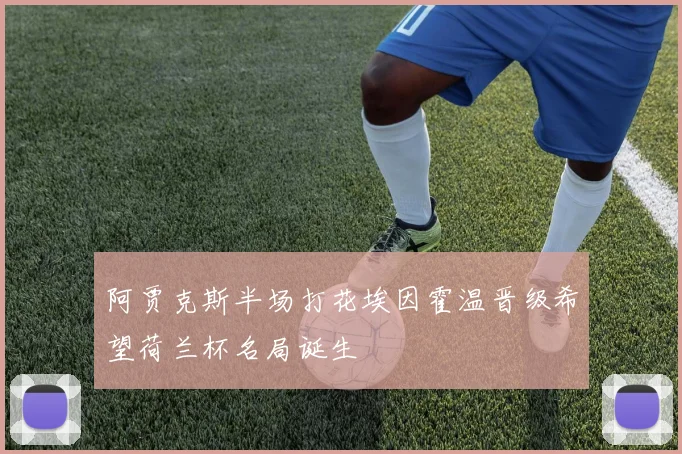 阿贾克斯半场打花埃因霍温晋级希望荷兰杯名局诞生