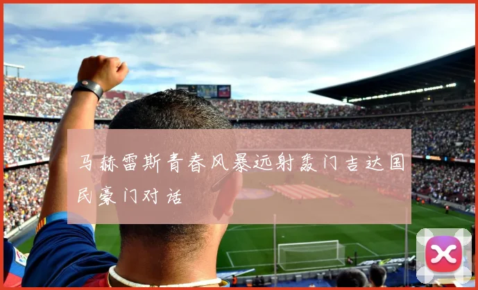 马赫雷斯青春风暴远射轰门吉达国民豪门对话
