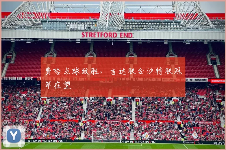 费哈点球致胜,吉达联合沙特联冠军在望