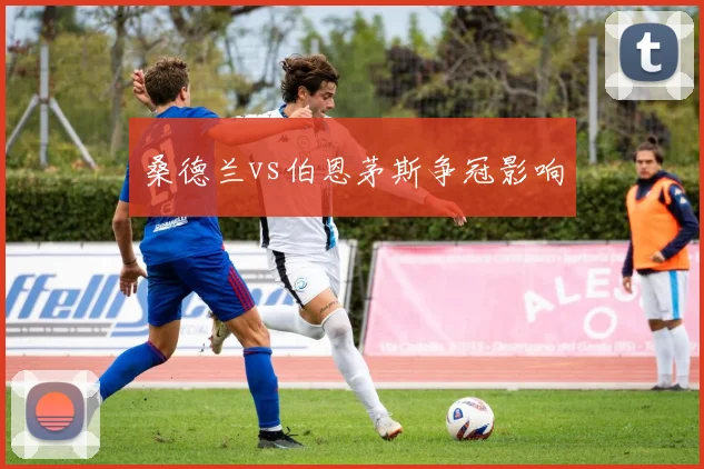 桑德兰vs伯恩茅斯争冠影响