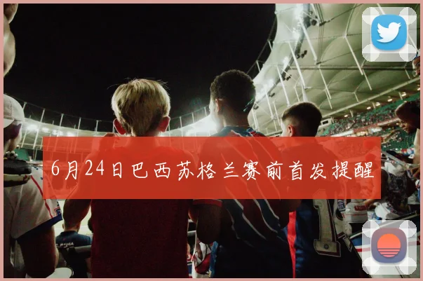 6月24日巴西苏格兰赛前首发提醒