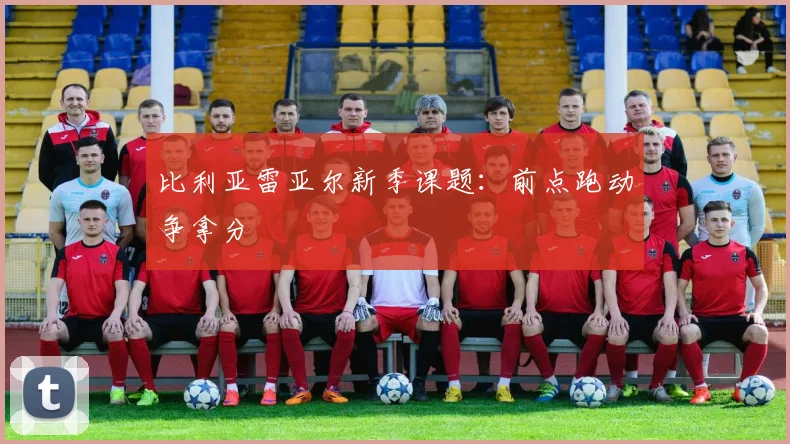 比利亚雷亚尔新季课题:前点跑动争拿分