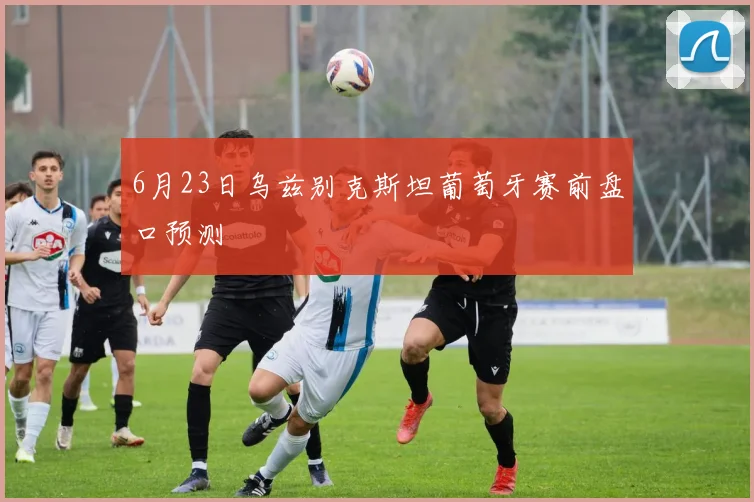 6月23日乌兹别克斯坦葡萄牙赛前盘口预测