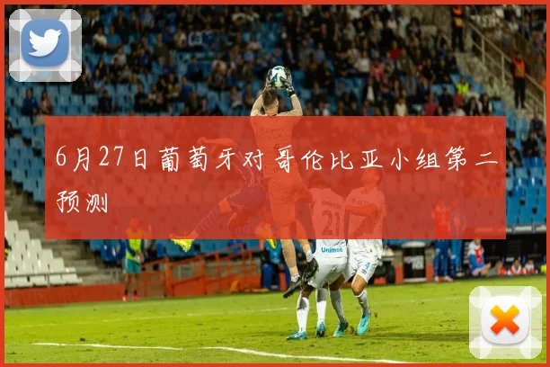 6月27日葡萄牙对哥伦比亚小组第二预测