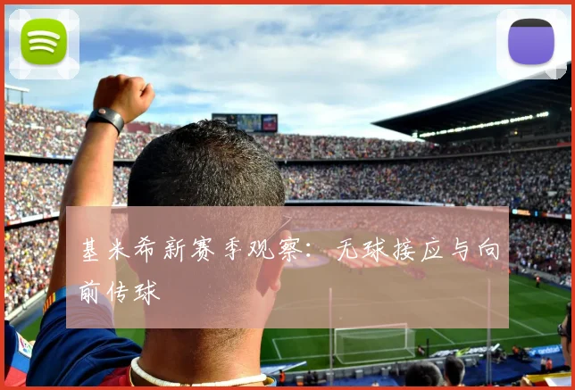 基米希新赛季观察:无球接应与向前传球