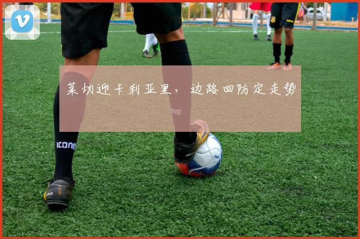 莱切迎卡利亚里,边路回防定走势
