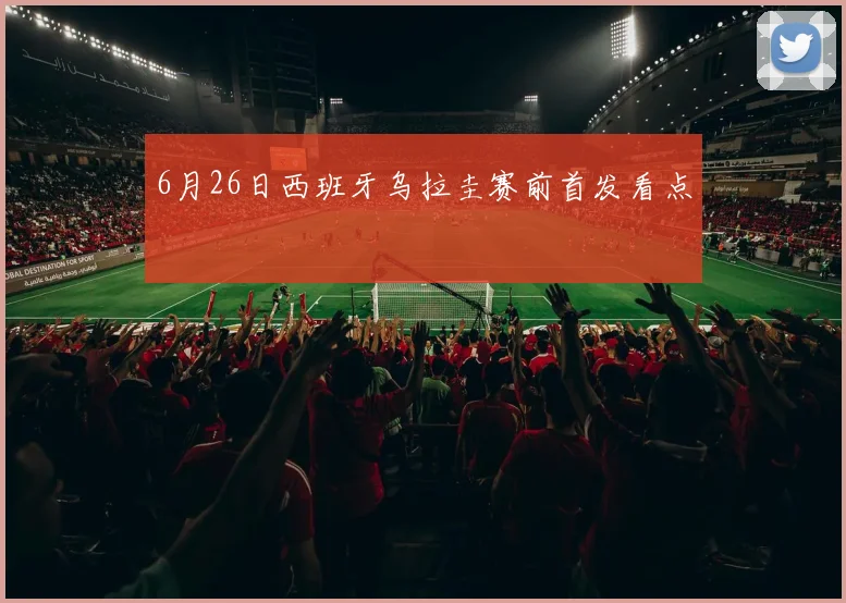 6月26日西班牙乌拉圭赛前首发看点