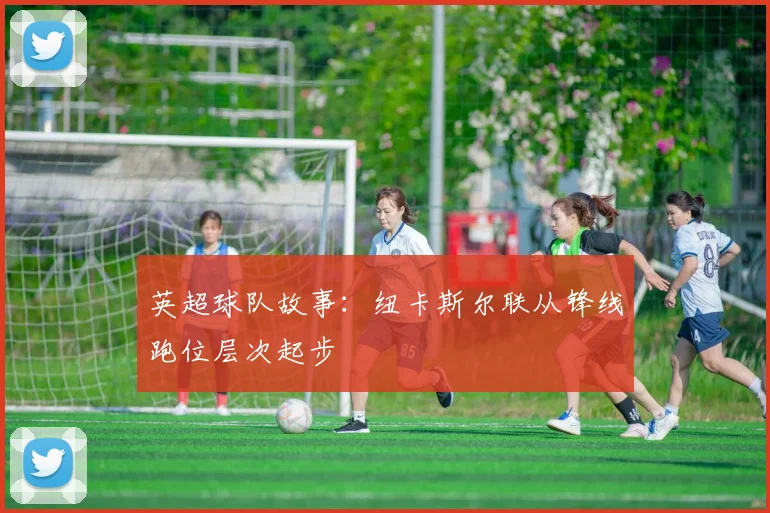 英超球队故事：纽卡斯尔联从锋线跑位层次起步