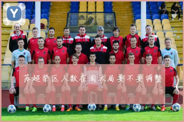 苏超禁区人数在淘汰局要不要调整