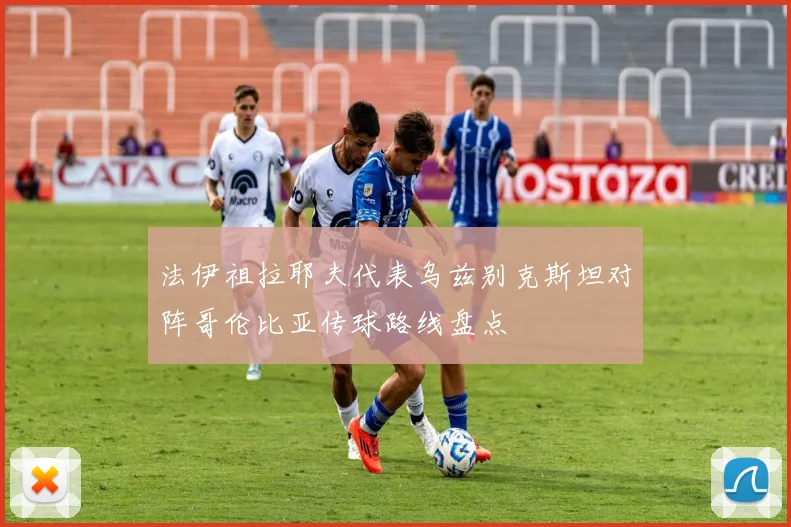 法伊祖拉耶夫代表乌兹别克斯坦对阵哥伦比亚传球路线盘点