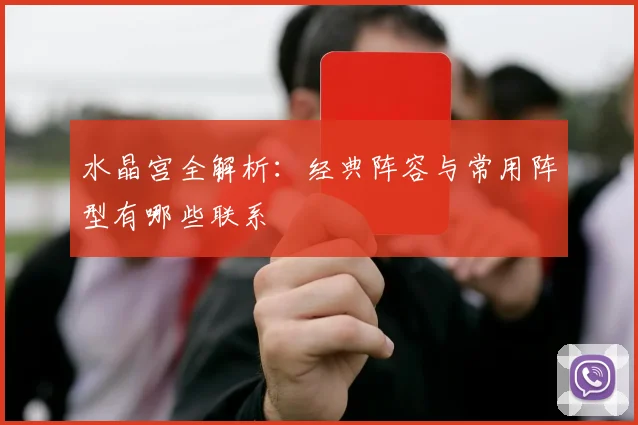 水晶宫全解析:经典阵容与常用阵型有哪些联系